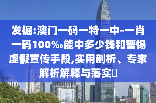 发掘:澳门一码一特一中-一肖一码100‰能中多少钱和警惕虚假宣传手段,实用剖析、专家解析解释与落实​